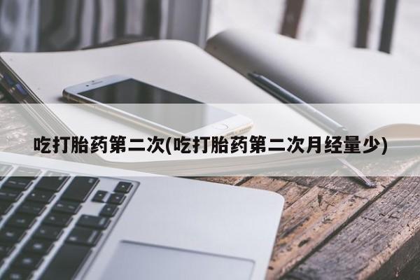 堕胎药在线付款吃打胎药第二次(吃打胎药第二次月经量少)