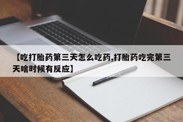 堕胎药在线付款【吃打胎药第三天怎么吃药,打胎药吃完第三天啥时候有反应】
