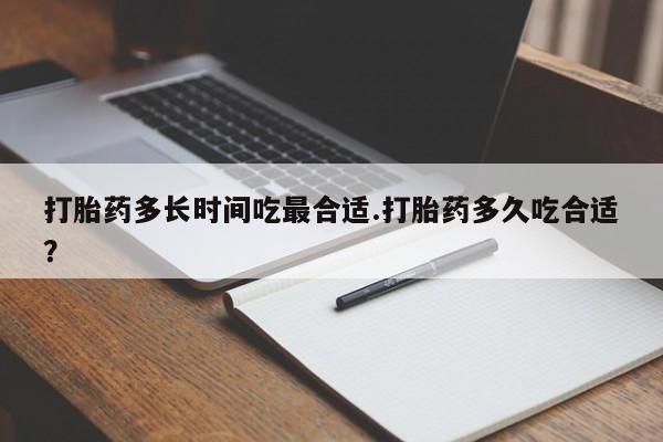 堕胎药在线付款打胎药多长时间吃最合适.打胎药多久吃合适？