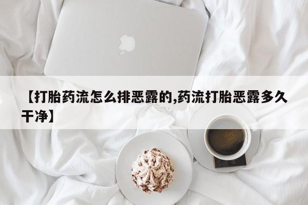 堕胎药在线付款【打胎药流怎么排恶露的,药流打胎恶露多久干净】