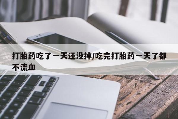 堕胎药在线付款打胎药吃了一天还没掉/吃完打胎药一天了都不流血