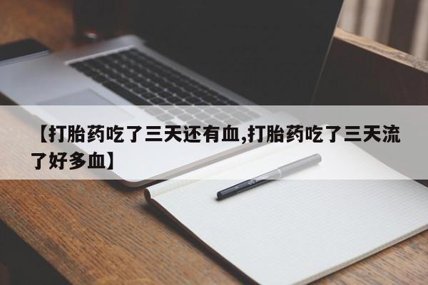堕胎药在线付款【打胎药吃了三天还有血,打胎药吃了三天流了好多血】