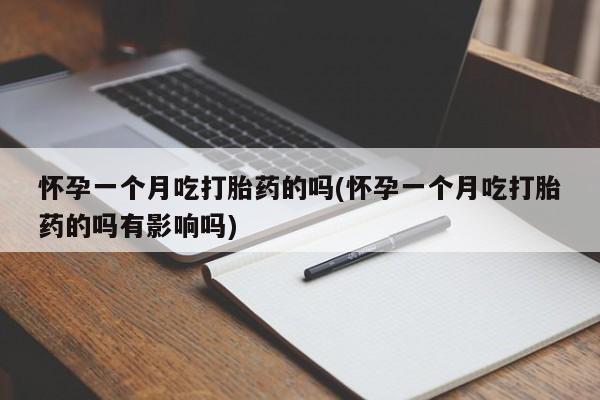堕胎药在线付款怀孕一个月吃打胎药的吗(怀孕一个月吃打胎药的吗有影响吗)