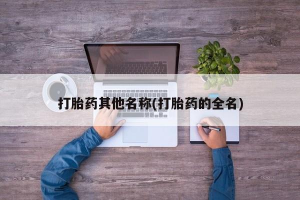 堕胎药在线付款打胎药其他名称(打胎药的全名)