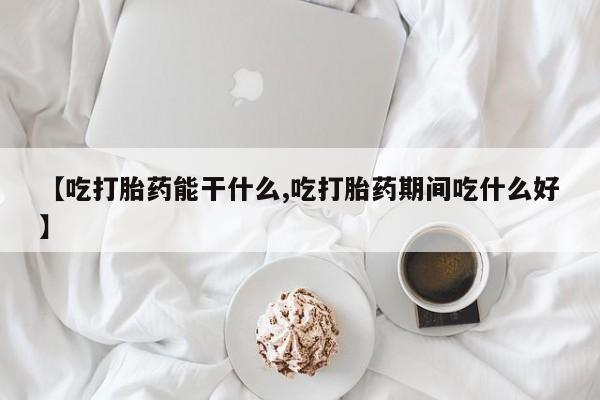 堕胎药在线付款【吃打胎药能干什么,吃打胎药期间吃什么好】