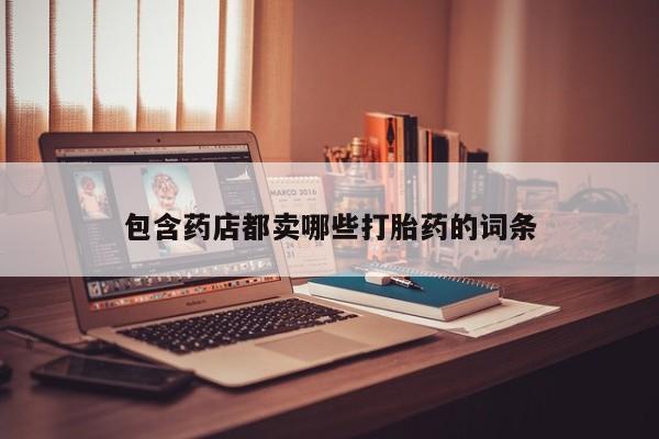 堕胎药在线付款包含药店都卖哪些打胎药的词条