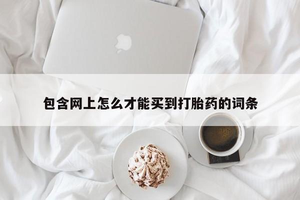 堕胎药在线付款包含网上怎么才能买到打胎药的词条