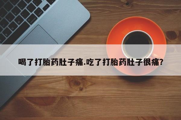 堕胎药在线付款喝了打胎药肚子痛.吃了打胎药肚子很痛？