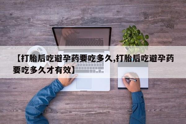 堕胎药在线付款【打胎后吃避孕药要吃多久,打胎后吃避孕药要吃多久才有效】
