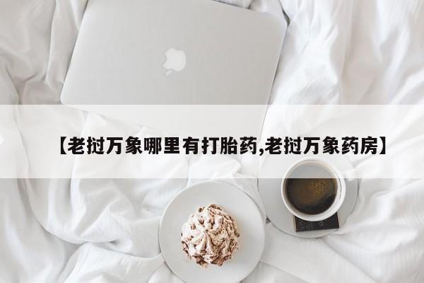 堕胎药在线付款【老挝万象哪里有打胎药,老挝万象药房】