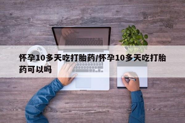 堕胎药在线付款怀孕10多天吃打胎药/怀孕10多天吃打胎药可以吗
