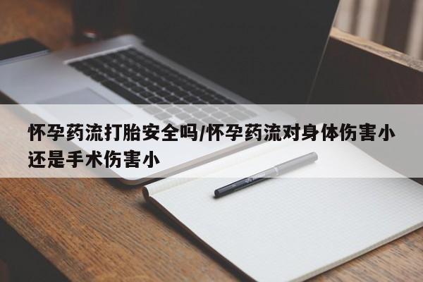 堕胎药在线付款怀孕药流打胎安全吗/怀孕药流对身体伤害小还是手术伤害小