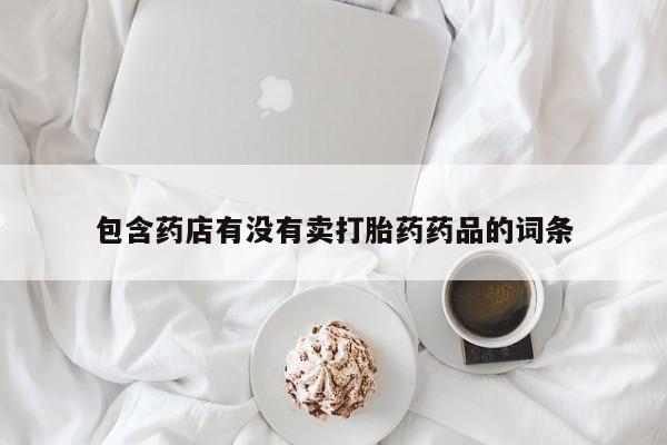 堕胎药在线付款包含药店有没有卖打胎药药品的词条