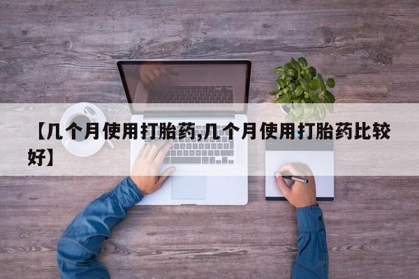 堕胎药在线付款【几个月使用打胎药,几个月使用打胎药比较好】