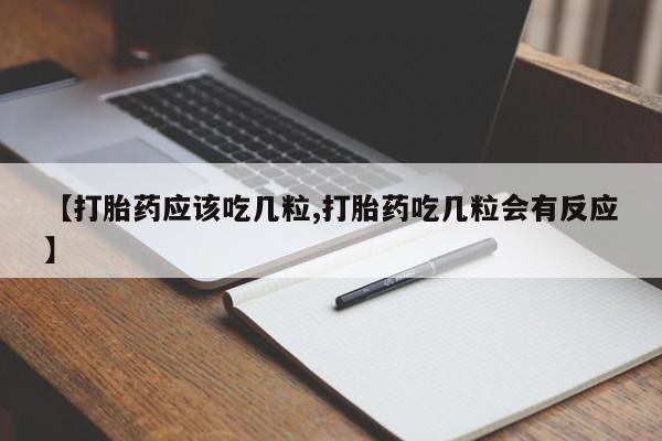 堕胎药在线付款【打胎药应该吃几粒,打胎药吃几粒会有反应】