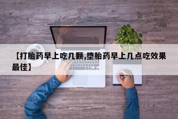 堕胎药在线付款【打胎药早上吃几颗,堕胎药早上几点吃效果最佳】