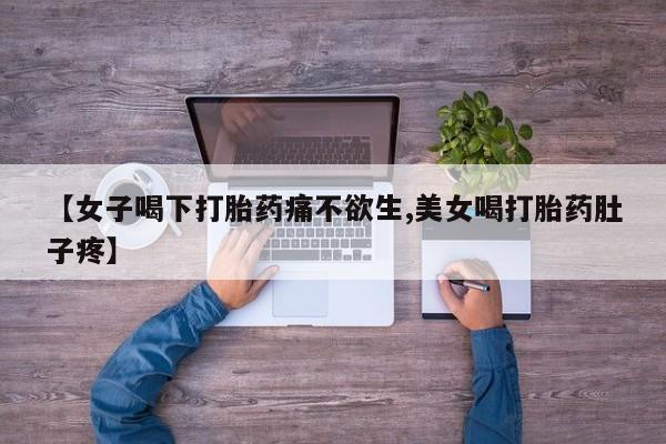 堕胎药在线付款【女子喝下打胎药痛不欲生,美女喝打胎药肚子疼】