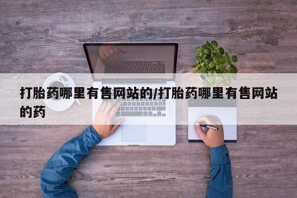 堕胎药在线付款打胎药哪里有售网站的/打胎药哪里有售网站的药