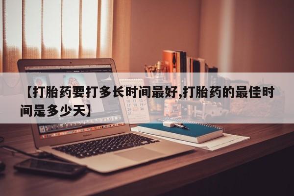 堕胎药在线付款【打胎药要打多长时间最好,打胎药的最佳时间是多少天】