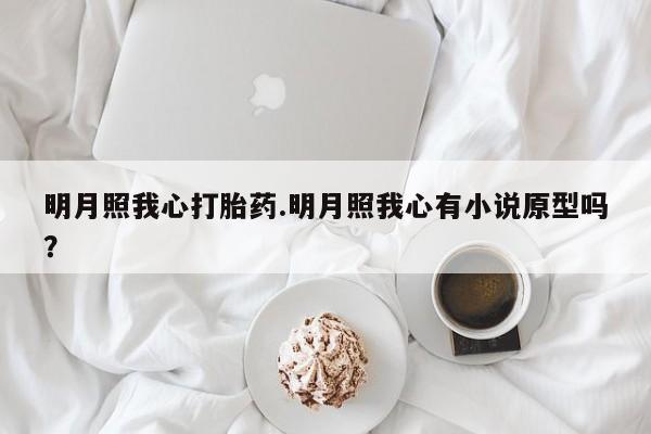 堕胎药在线付款明月照我心打胎药.明月照我心有小说原型吗？