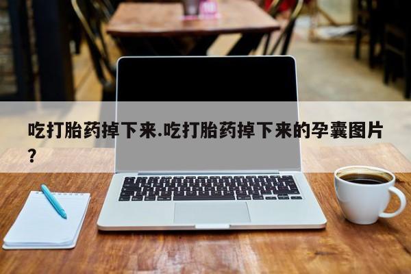 堕胎药在线付款吃打胎药掉下来.吃打胎药掉下来的孕囊图片？