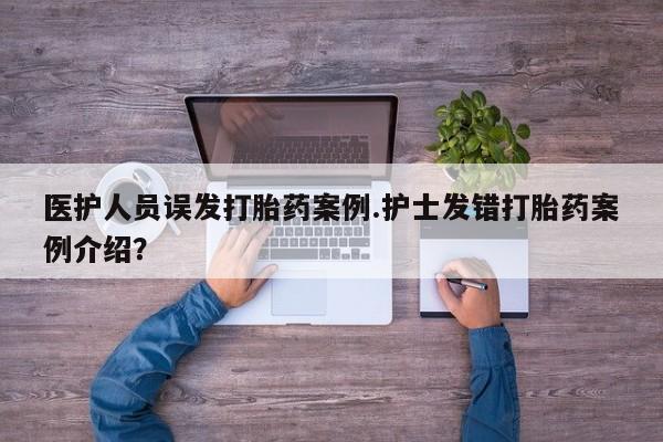堕胎药在线付款医护人员误发打胎药案例.护士发错打胎药案例介绍?