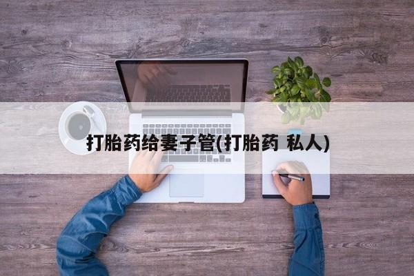 堕胎药在线付款打胎药给妻子管(打胎药 私人)