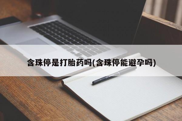 堕胎药在线付款含珠停是打胎药吗(含珠停能避孕吗)