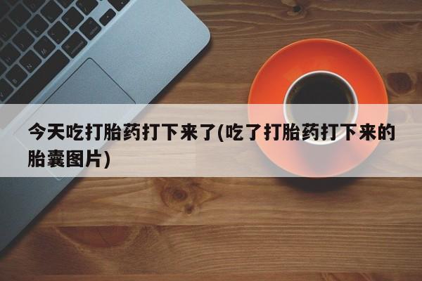 堕胎药在线付款今天吃打胎药打下来了(吃了打胎药打下来的胎囊图片)