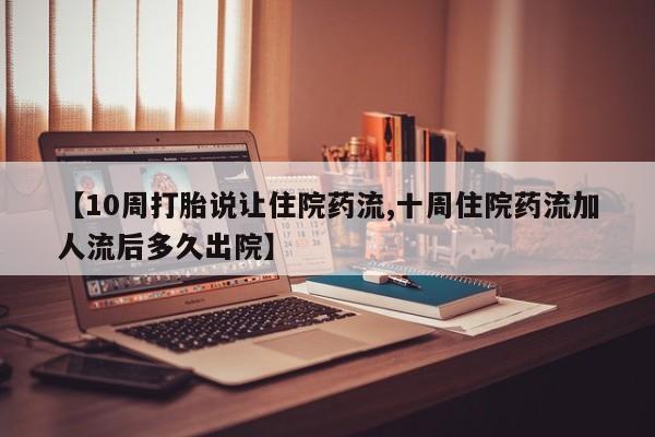 堕胎药在线付款【10周打胎说让住院药流,十周住院药流加人流后多久出院】