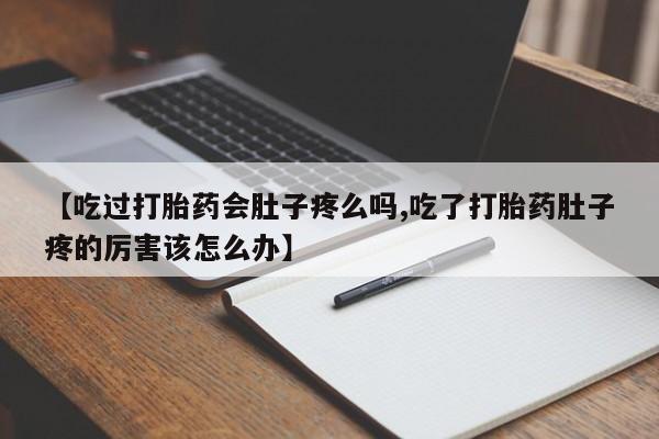 堕胎药在线付款【吃过打胎药会肚子疼么吗,吃了打胎药肚子疼的厉害该怎么办】