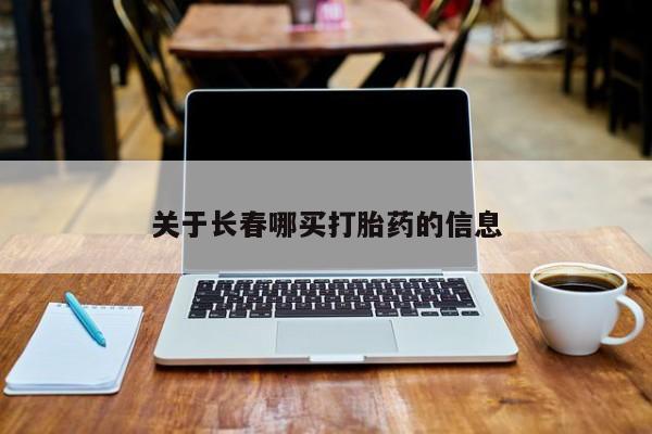 堕胎药在线付款关于长春哪买打胎药的信息