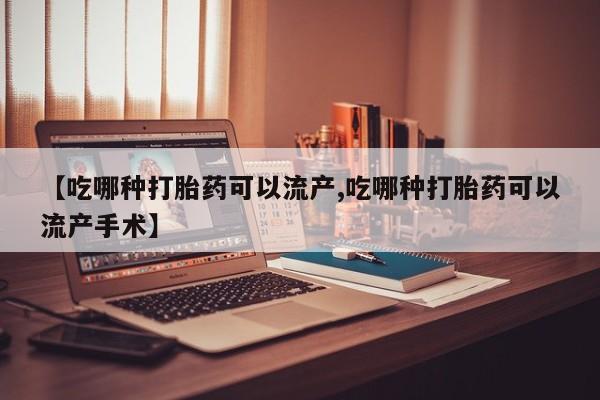 堕胎药在线付款【吃哪种打胎药可以流产,吃哪种打胎药可以流产手术】